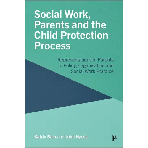 Social Work, Parents and the Child Protection Process: Representations of Parents in Policy, Organisation and Social Work Practice