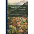 Conquest of the Tropics: The Story of the Creative Enterprises Conducted by the United Fruit Company