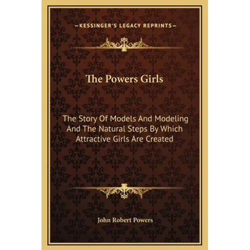 The Powers Girls: The Story Of Models And Modeling And The Natural Steps By Which Attractive Girls Are Created