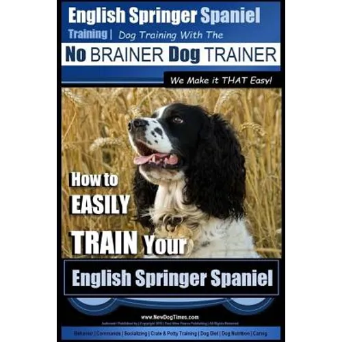 English Springer Spaniel Training Dog Training with the No BRAINER Dog TRAINER We Make it THAT Easy!: How to EASILY TRAIN Your English Springer Spanie