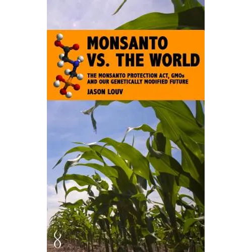 Monsanto vs. the World: The Monsanto Protection Act, GMOs and Our Genetically Modified Future