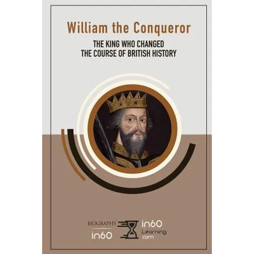 William the Conqueror: The King Who Changed the Course of British History