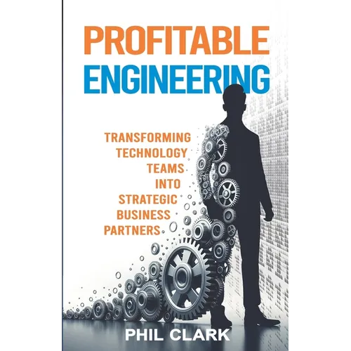 Profitable Engineering: Transforming Technology Teams into Strategic Business Partners
