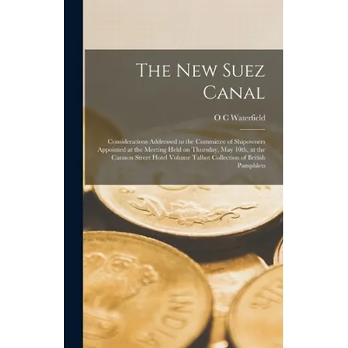 The new Suez Canal: Considerations Addressed to the Committee of Shipowners Appointed at the Meeting Held on Thursday, May 10th, at the Ca