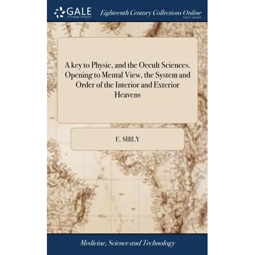 A key to Physic, and the Occult Sciences. Opening to Mental View, the System and Order of the Interior and Exterior Heavens