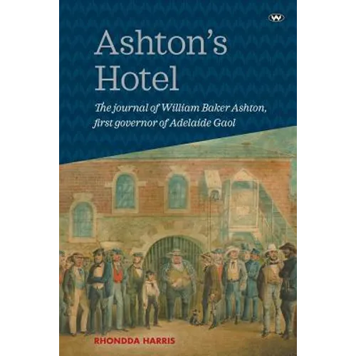 Ashton's Hotel: The journal of William Baker Ashton, first governor of the Adelaide Gaol