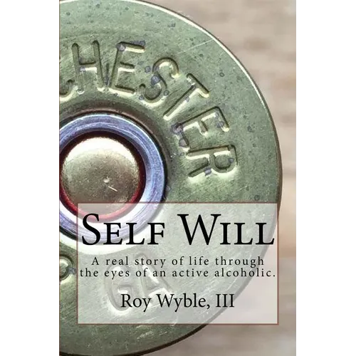 Self Will: A real story of life through the eyes of an active alcoholic.
