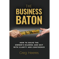The Business Baton: How to Solve the Owner's Dilemma and Exit with Clarity and Confidence