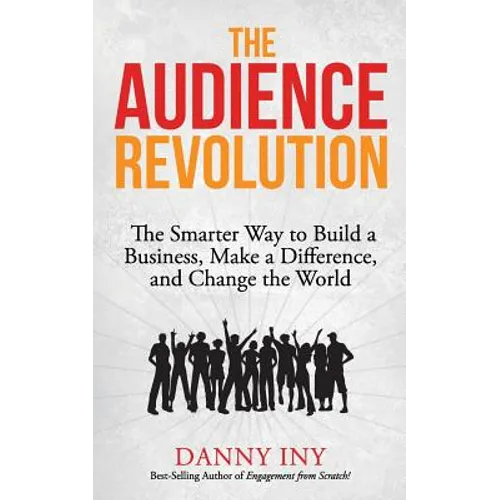 The Audience Revolution: The Smarter Way to Build a Business, Make a Difference, and Change the World