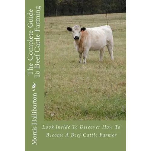 The Complete Guide To Beef Cattle Farming: Look Inside To Discover How To Become A Beef Cattle Farmer