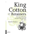 King Cotton and His Retainers: Financing and Marketing the Cotton Crop of the South, 1800-1925