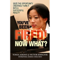 You've Been Fired! Now What?: Seize the opportunity, creatively turn it into a successful reality