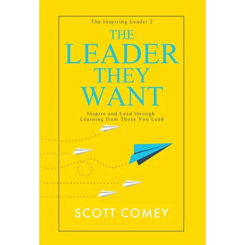 The Leader They Want: Inspire and Lead through Learning from Those You Lead