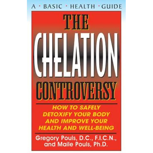 The Chelation Controversy: How to Safely Detoxify Your Body and Improve Your Health and Well-Being