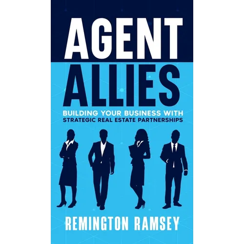 Agent Allies: Building Your Business With Strategic Real Estate Partnerships
