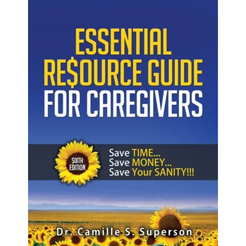 Essential Resource Guide for Caregivers: Save Time... Save Money... Save Your Sanity!!!