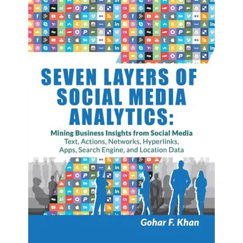 Seven Layers of Social Media Analytics: Mining Business Insights from Social Media Text, Actions, Networks, Hyperlinks, Apps, Search Engine, and Locat