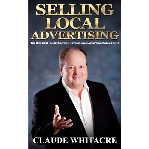 Selling Local Advertising: The Best Kept Insider Secrets To Create Local Advertising Sales, FAST!