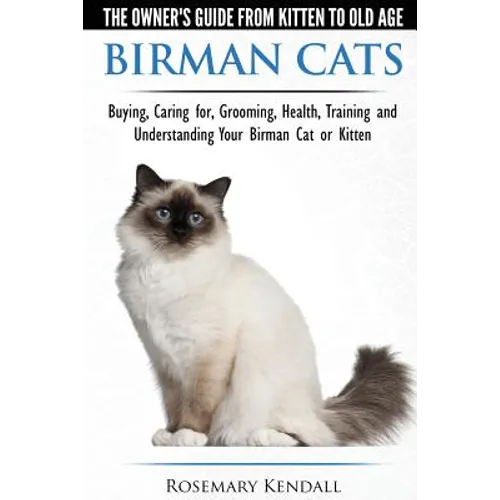 Birman Cats - The Owner's Guide from Kitten to Old Age - Buying, Caring For, Grooming, Health, Training, and Understanding Your Birman Cat or Kitten