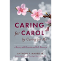 Caring for Carol by Caring for Me: A Journey with Dementia and Self-Discovery