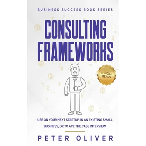 Consulting Frameworks: Use on your next startup, in an existing small business, or to ace the case interview