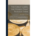 The Great Lakes, the Vessels That Plough Them: Their Owners, Their Sailors, and Their Cargoes, Together With A Brief History of our Inland Seas