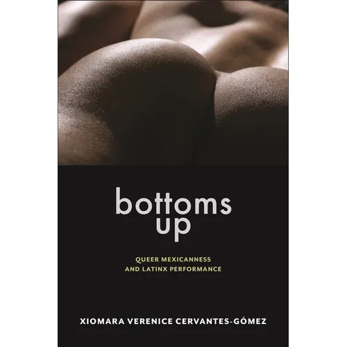Bottoms Up: Queer Mexicanness and Latinx Performance