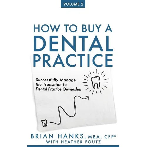 How to Buy a Dental Practice: Volume 2: Successfully Manage the Transition to Dental Practice Ownership