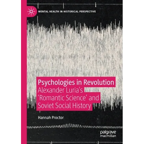 Psychologies in Revolution: Alexander Luria's 'Romantic Science' and Soviet Social History