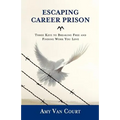 Escaping Career Prison: Three Keys to Breaking Free and Finding Work You Love