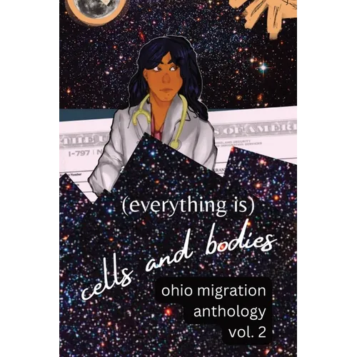 (Everything Is) Cells and Bodies: Ohio Migration Anthology, Volume Two