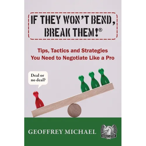 If They Won't Bend, Break Them!(R): Tips, Tactics and Strategies You Need to Negotiate Like a Pro