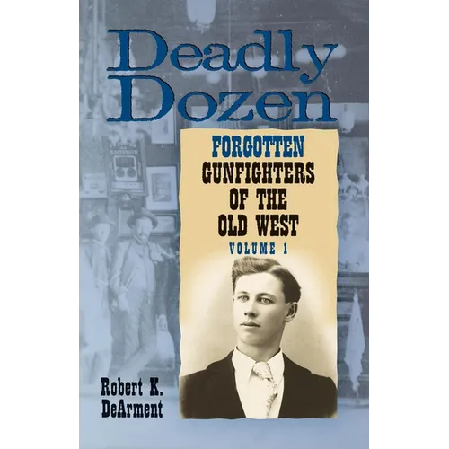 Deadly Dozen: Twelve Forgotten Gunfighters of the Old West, Vol. 1 Volume 1
