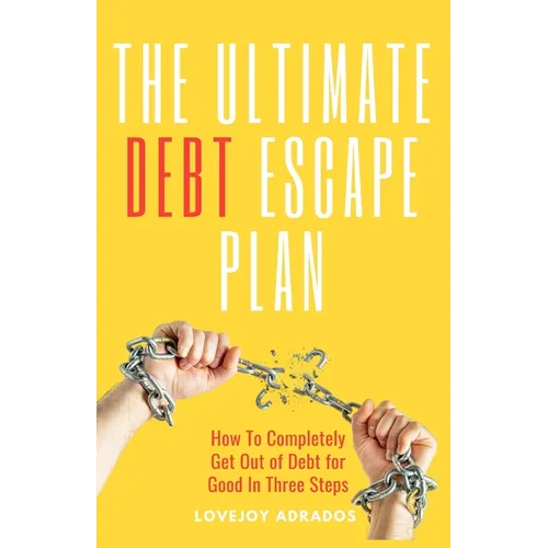 The Ultimate Debt Escape Plan: How to Completely Eliminate Your Debt for Good in Three Steps