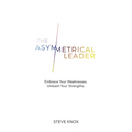The Asymmetrical Leader: Embrace Your Weaknesses. Unleash Your Strengths.