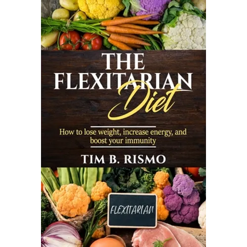 The Flexitarian Diet: How to lose weight, increase energy, and boost your immunity
