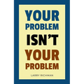 Your Problem Isn't Your Problem