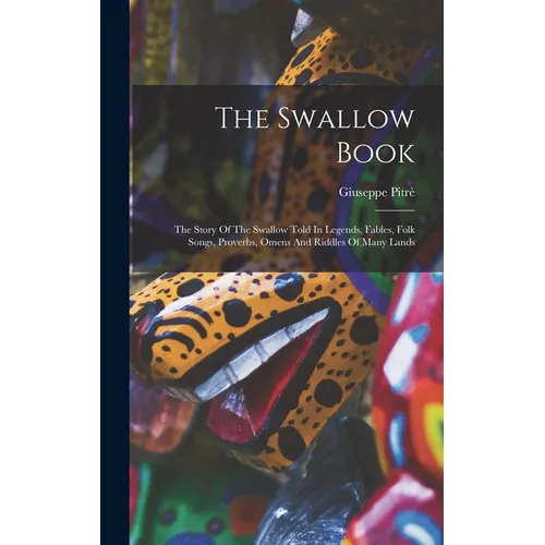 The Swallow Book: The Story Of The Swallow Told In Legends, Fables, Folk Songs, Proverbs, Omens And Riddles Of Many Lands