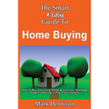 The Smart & Easy Guide To Home Buying: How to Buy Your First Home & Get Your Mortgage Home Financing in Place Successfully