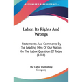 Labor, Its Rights And Wrongs: Statements And Comments By The Leading Men Of Our Nation On The Labor Question Of Today (1886)