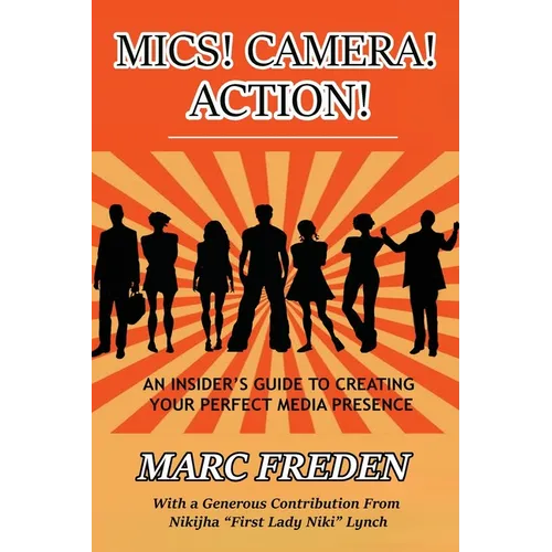 Mics! Camera! Action!: An Insider's Guide to Creating Your Perfect Media Presence