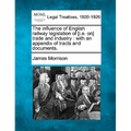 The Influence of English Railway Legislation of [I.E. On] Trade and Industry: With an Appendix of Tracts and Documents.