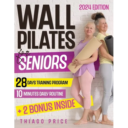 Wall Pilates for Seniors: The Ultimate Senior-Friendly Guide for Enhancing Balance, Mobility, and Weight Loss with Illustrated 10-Minute Daily R
