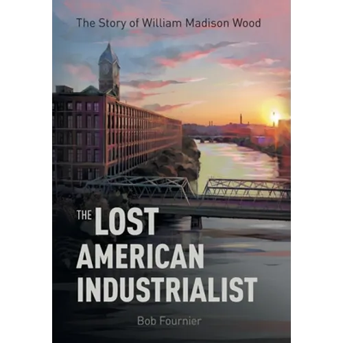 The Lost American Industrialist: The Story of William Madison Wood
