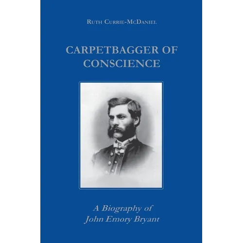 Carpetbagger of Conscience: A Biography of John Emory Bryant