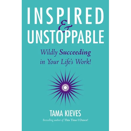 Inspired & Unstoppable: Wildly Succeeding in Your Life's Work!
