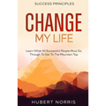 Success Principles: : Change My Life Subtitle: Learn What All Successful People Must Go Through To Get To The Mountain Top