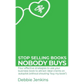Stop selling books nobody buys: Four effective strategies to use your business book to attract ideal clients on autopilot (without shouting "buy my bo