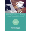 HOW TO Attract Millennials To Your Company: And Actually Keep Us!