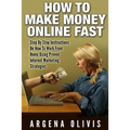 How To Make Money Online Fast: Step By Step Instructions On How To Work From Home Using Proven Internet Marketing Strategies
